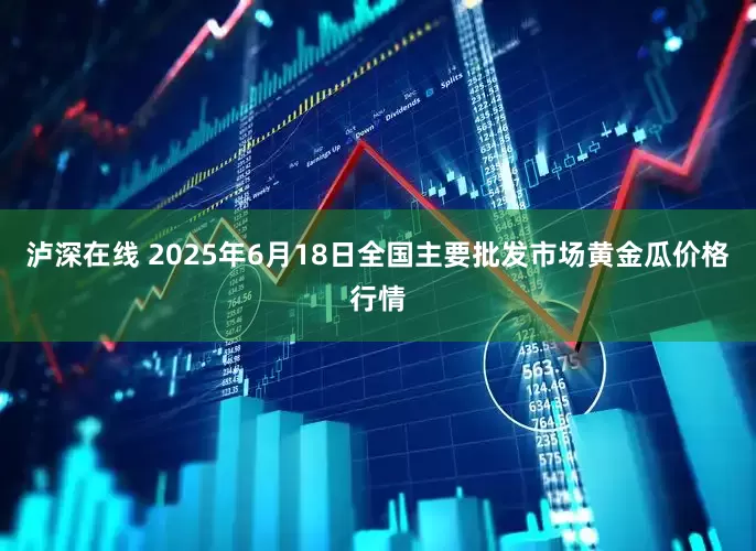 泸深在线 2025年6月18日全国主要批发市场黄金瓜价格行情