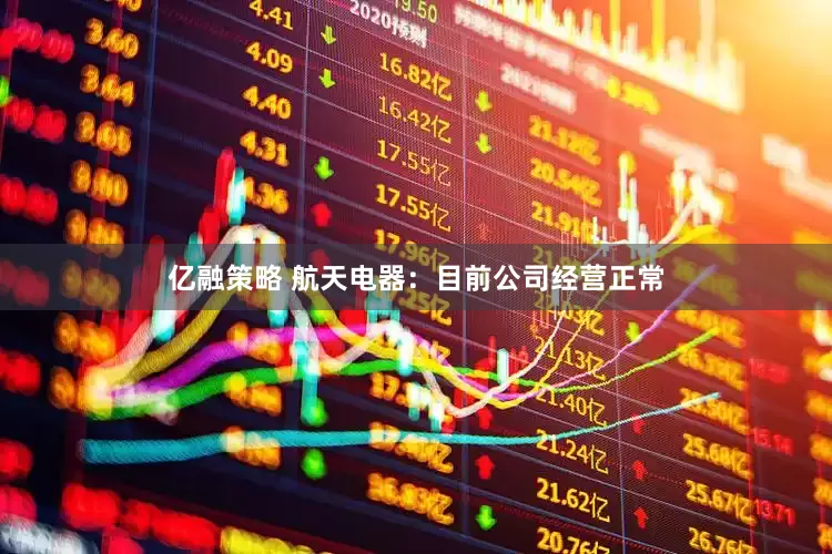 亿融策略 航天电器：目前公司经营正常