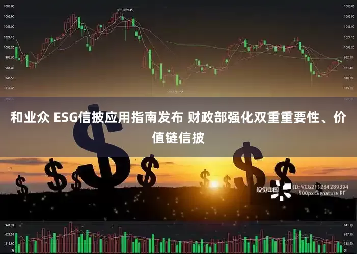 和业众 ESG信披应用指南发布 财政部强化双重重要性、价值链信披