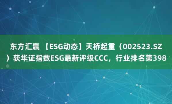 东方汇赢 【ESG动态】天桥起重（002523.SZ）获华证指数ESG最新评级CCC，行业排名第398