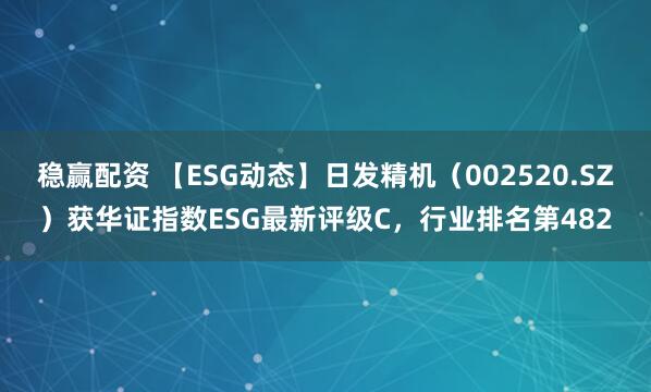 稳赢配资 【ESG动态】日发精机(002520.SZ)获华证指数ESG最新评级C,行业排名第482