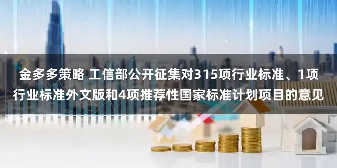 金多多策略 工信部公开征集对315项行业标准、1项行业标准外文版和4项推荐性国家标准计划项目的意见