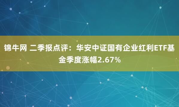 锦牛网 二季报点评：华安中证国有企业红利ETF基金季度涨幅2.67%