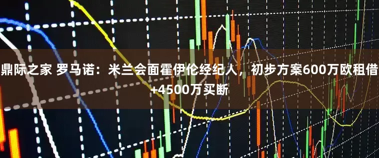 鼎际之家 罗马诺：米兰会面霍伊伦经纪人，初步方案600万欧租借+4500万买断