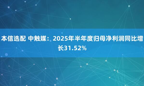 本信选配 中触媒：2025年半年度归母净利润同比增长31.52%