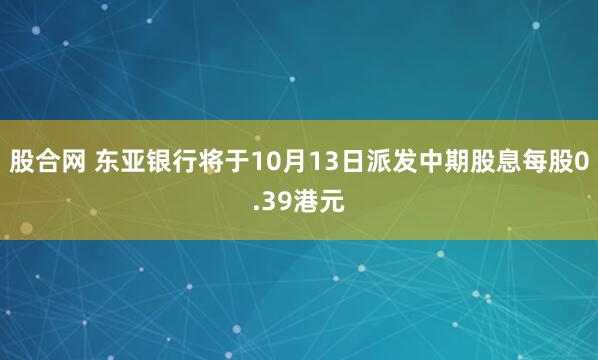 股合网 东亚银行将于10月13日派发中期股息每股0.39港元