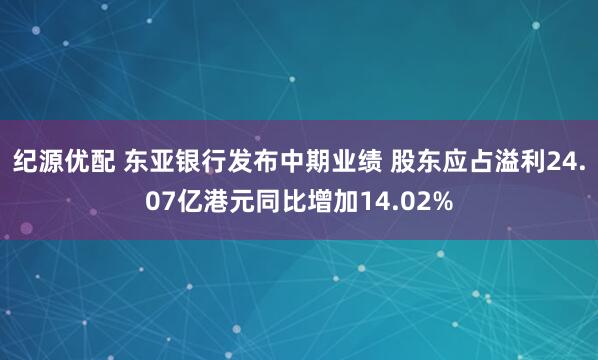 纪源优配 东亚银行发布中期业绩 股东应占溢利24.07亿港元同比增加14.02%